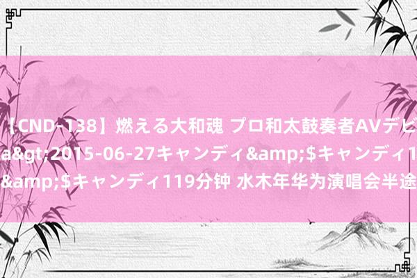 【CND-138】燃える大和魂 プロ和太鼓奏者AVデビュー 如月ユナ</a>2015-06-27キャンディ&$キャンディ119分钟 水木年华为演唱会半途卖一稔谈歉