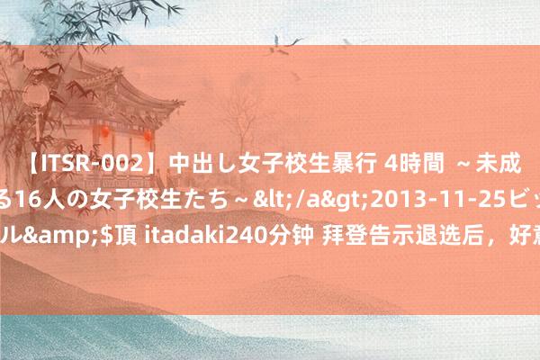 【ITSR-002】中出し女子校生暴行 4時間 ～未成熟なカラダを弄ばれる16人の女子校生たち～</a>2013-11-25ビッグモーカル&$頂 itadaki240分钟 拜登告示退选后，好意思众议长号召拜登“立即辞职”