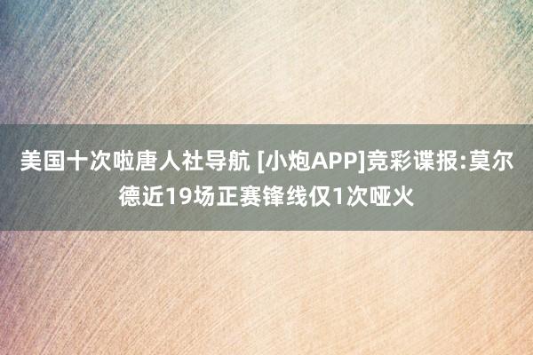 美国十次啦唐人社导航 [小炮APP]竞彩谍报:莫尔德近19场正赛锋线仅1次哑火