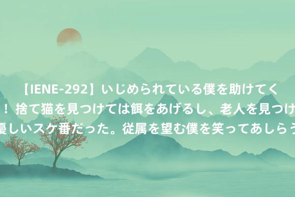 【IENE-292】いじめられている僕を助けてくれたのは まさかのスケ番！！捨て猫を見つけては餌をあげるし、老人を見つけては席を譲るうわさ通りの優しいスケ番だった。従属を望む僕を笑ってあしらうも、徐々にサディスティックな衝動が芽生え始めた高3の彼女</a>2013-07-18アイエナジー&$IE NERGY！117分钟 和最佳的一又友沿路夺金，是种什么体验？