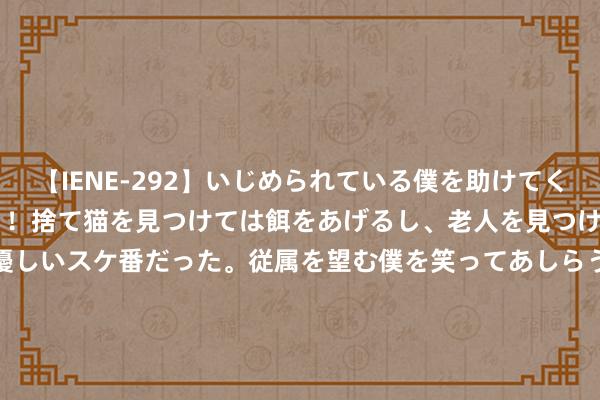 【IENE-292】いじめられている僕を助けてくれたのは まさかのスケ番！！捨て猫を見つけては餌をあげるし、老人を見つけては席を譲るうわさ通りの優しいスケ番だった。従属を望む僕を笑ってあしらうも、徐々にサディスティックな衝動が芽生え始めた高3の彼女</a>2013-07-18アイエナジー&$IE NERGY！117分钟 大家市集迎“要害32小时” 日好意思英央行将先后公布利率决议！