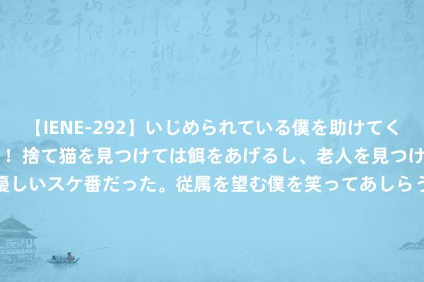 【IENE-292】いじめられている僕を助けてくれたのは まさかのスケ番！！捨て猫を見つけては餌をあげるし、老人を見つけては席を譲るうわさ通りの優しいスケ番だった。従属を望む僕を笑ってあしらうも、徐々にサディスティックな衝動が芽生え始めた高3の彼女</a>2013-07-18アイエナジー&$IE NERGY！117分钟 企业创新创投定约走进科大讯飞，共话AI翌日