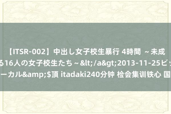 【ITSR-002】中出し女子校生暴行 4時間 ～未成熟なカラダを弄ばれる16人の女子校生たち～</a>2013-11-25ビッグモーカル&$頂 itadaki240分钟 检会集训铁心 国羽全主力出战新加坡公开赛