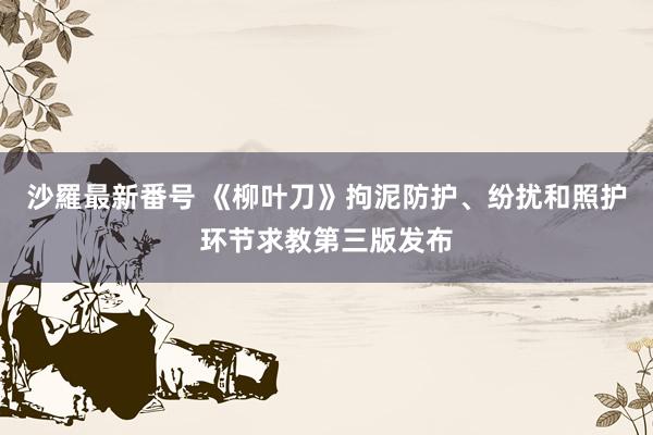 沙羅最新番号 《柳叶刀》拘泥防护、纷扰和照护环节求教第三版发布