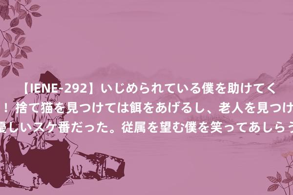 【IENE-292】いじめられている僕を助けてくれたのは まさかのスケ番！！捨て猫を見つけては餌をあげるし、老人を見つけては席を譲るうわさ通りの優しいスケ番だった。従属を望む僕を笑ってあしらうも、徐々にサディスティックな衝動が芽生え始めた高3の彼女</a>2013-07-18アイエナジー&$IE NERGY！117分钟 手掌出现这种情况，示意你血脂太高！再不成贵可能血管就堵了！