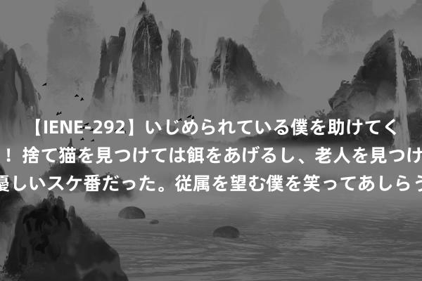 【IENE-292】いじめられている僕を助けてくれたのは まさかのスケ番！！捨て猫を見つけては餌をあげるし、老人を見つけては席を譲るうわさ通りの優しいスケ番だった。従属を望む僕を笑ってあしらうも、徐々にサディスティックな衝動が芽生え始めた高3の彼女</a>2013-07-18アイエナジー&$IE NERGY！117分钟 新一批超70款应用完成鸿蒙原生应用开荒及上架，北京已有近620款应用加入鸿蒙生