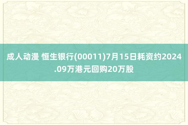 成人动漫 恒生银行(00011)7月15日耗资约2024.09万港元回购20万股