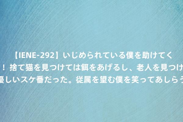 【IENE-292】いじめられている僕を助けてくれたのは まさかのスケ番！！捨て猫を見つけては餌をあげるし、老人を見つけては席を譲るうわさ通りの優しいスケ番だった。従属を望む僕を笑ってあしらうも、徐々にサディスティックな衝動が芽生え始めた高3の彼女</a>2013-07-18アイエナジー&$IE NERGY！117分钟 六合的渊博与地球的精微：星星简直比沙粒还要多吗？