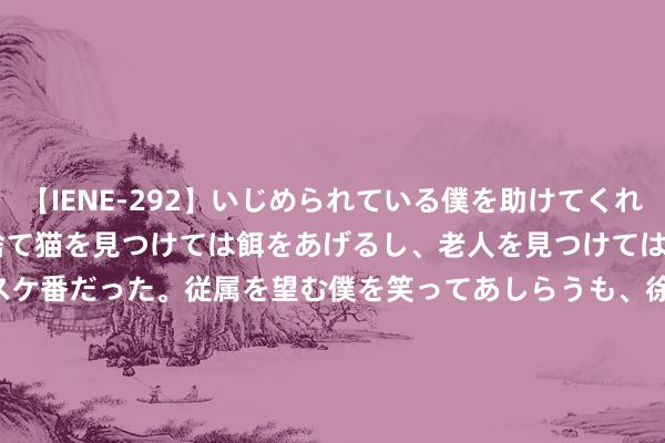 【IENE-292】いじめられている僕を助けてくれたのは まさかのスケ番！！捨て猫を見つけては餌をあげるし、老人を見つけては席を譲るうわさ通りの優しいスケ番だった。従属を望む僕を笑ってあしらうも、徐々にサディスティックな衝動が芽生え始めた高3の彼女</a>2013-07-18アイエナジー&$IE NERGY！117分钟 8月16日上银转债着落0.15%，转股溢价率41.79%