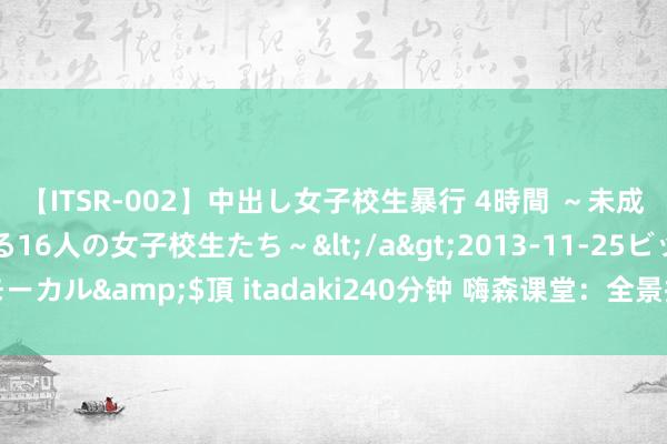 【ITSR-002】中出し女子校生暴行 4時間 ～未成熟なカラダを弄ばれる16人の女子校生たち～</a>2013-11-25ビッグモーカル&$頂 itadaki240分钟 嗨森课堂：全景拼接时代与渐变滤镜的作用