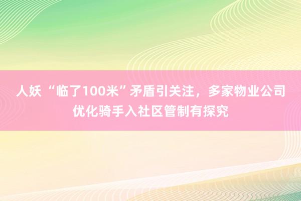 人妖 “临了100米”矛盾引关注，多家物业公司优化骑手入社区管制有探究