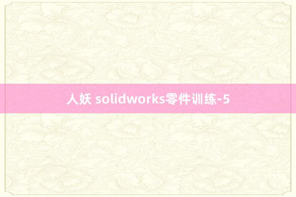 人妖 solidworks零件训练-5