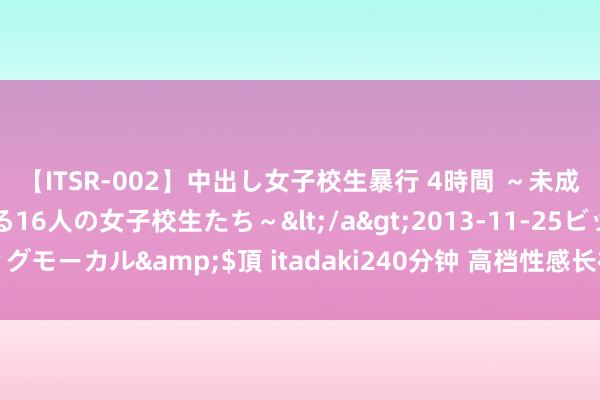 【ITSR-002】中出し女子校生暴行 4時間 ～未成熟なカラダを弄ばれる16人の女子校生たち～</a>2013-11-25ビッグモーカル&$頂 itadaki240分钟 高档性感长袖连衣裙女早秋新考中