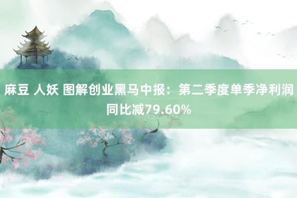 麻豆 人妖 图解创业黑马中报：第二季度单季净利润同比减79.60%