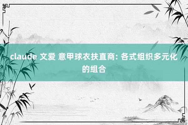 claude 文爱 意甲球衣扶直商: 各式组织多元化的组合