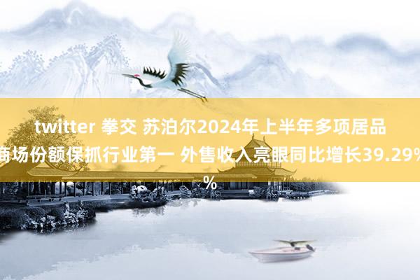 twitter 拳交 苏泊尔2024年上半年多项居品商场份额保抓行业第一 外售收入亮眼同比增长39.29%