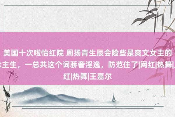 美国十次啦怡红院 周扬青生辰会险些是爽文女主的东说念主生，一总共这个词骄奢淫逸，防范住了|网红|热舞|王嘉尔