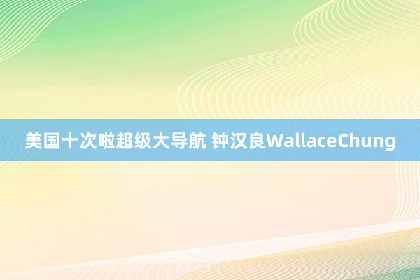 美国十次啦超级大导航 钟汉良WallaceChung