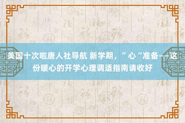 美国十次啦唐人社导航 新学期，”心“准备——这份暖心的开学心理调适指南请收好