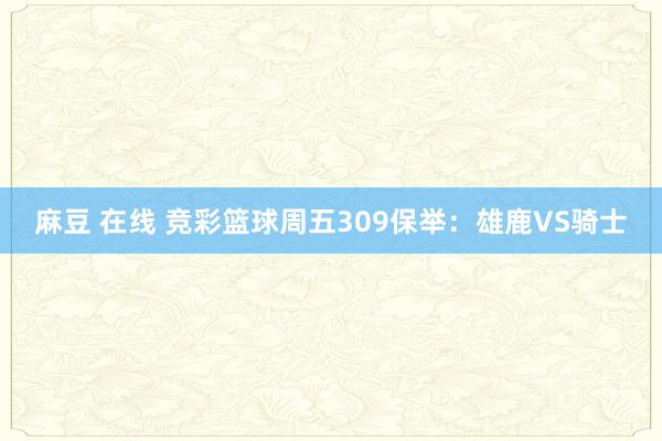 麻豆 在线 竞彩篮球周五309保举：雄鹿VS骑士