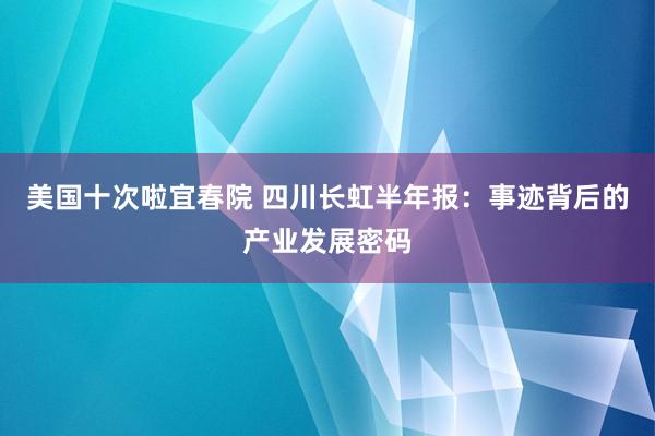 美国十次啦宜春院 四川长虹半年报：事迹背后的产业发展密码