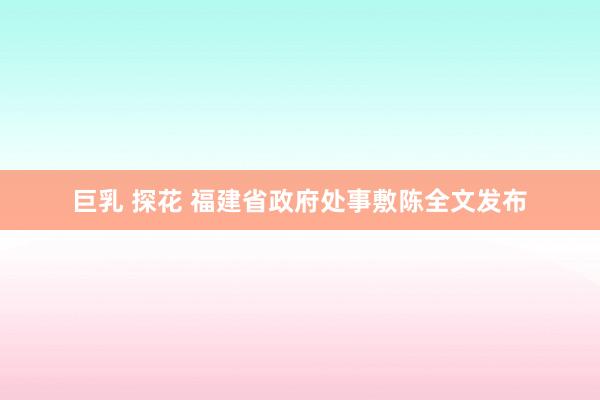 巨乳 探花 福建省政府处事敷陈全文发布