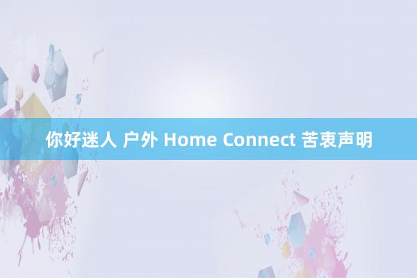 你好迷人 户外 Home Connect 苦衷声明