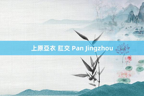 上原亞衣 肛交 Pan Jingzhou