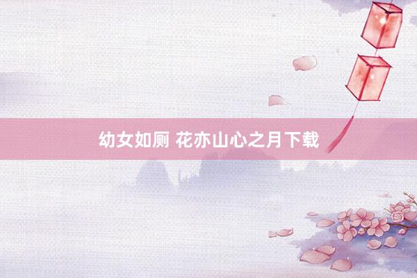 幼女如厕 花亦山心之月下载