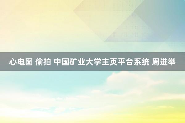 心电图 偷拍 中国矿业大学主页平台系统 周进举