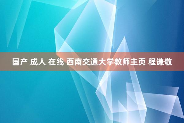 国产 成人 在线 西南交通大学教师主页 程谦敬