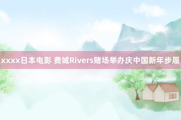 xxxx日本电影 费城Rivers赌场举办庆中国新年步履